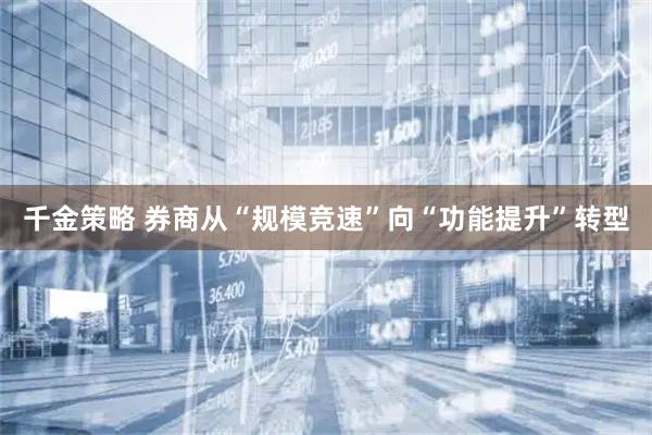 千金策略 券商从“规模竞速”向“功能提升”转型