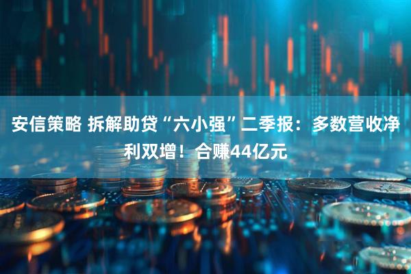 安信策略 拆解助贷“六小强”二季报：多数营收净利双增！合赚44亿元