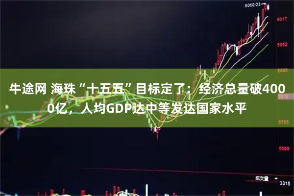 牛途网 海珠“十五五”目标定了：经济总量破4000亿，人均GDP达中等发达国家水平
