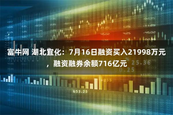 富牛网 湖北宜化：7月16日融资买入21998万元，融资融券余额716亿元